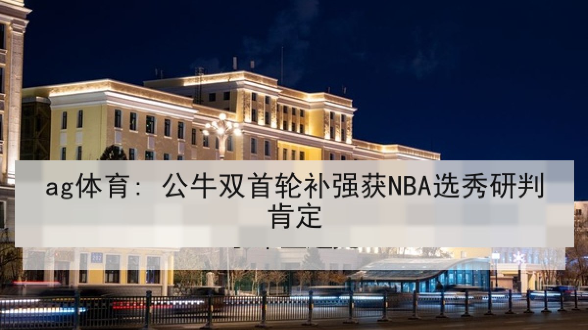 ag体育: 公牛双首轮补强获NBA选秀研判肯定