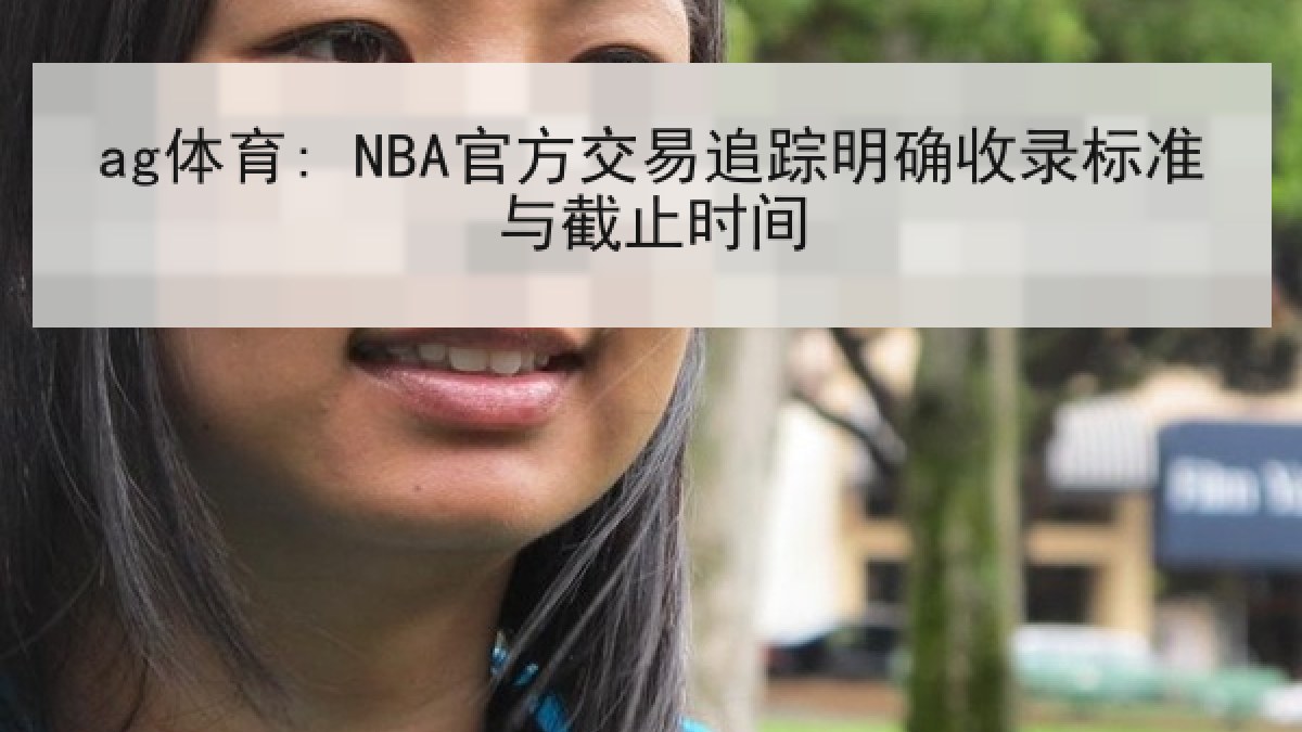 ag体育: NBA官方交易追踪明确收录标准与截止时间