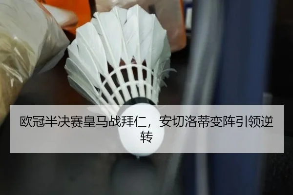 欧冠半决赛皇马战拜仁，安切洛蒂变阵引领逆转