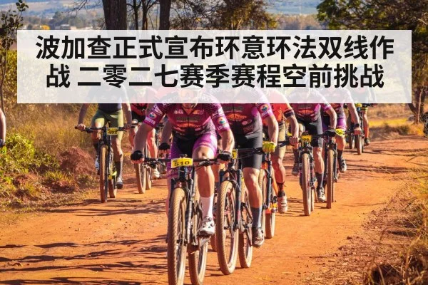 波加查正式宣布环意环法双线作战 二零二七赛季赛程空前挑战