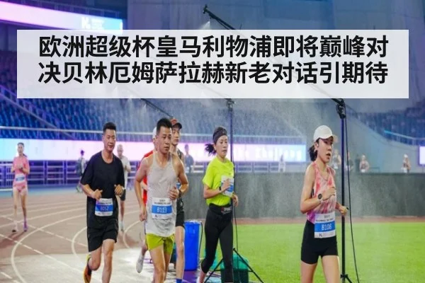 欧洲超级杯皇马利物浦即将巅峰对决贝林厄姆萨拉赫新老对话引期待